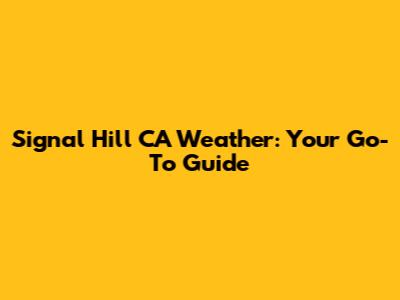**Signal Hill CA Weather: Your Go-To Guide**