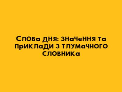Слова дня: значення та приклади з тлумачного словника