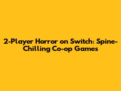 2-Player Horror on Switch: Spine-Chilling Co-op Games