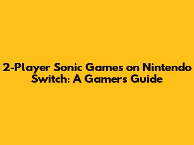 2-Player Sonic Games on Nintendo Switch: A Gamer's Guide
