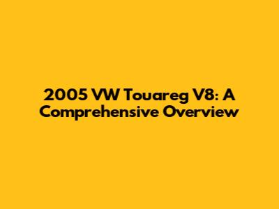 2005 VW Touareg V8: A Comprehensive Overview
