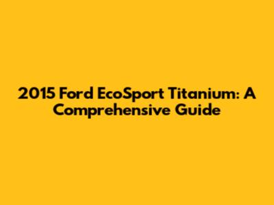 2015 Ford EcoSport Titanium: A Comprehensive Guide