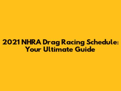2021 NHRA Drag Racing Schedule: Your Ultimate Guide