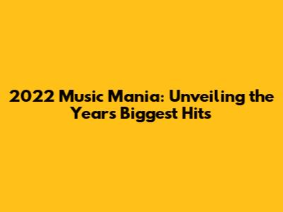 2022 Music Mania: Unveiling the Year's Biggest Hits