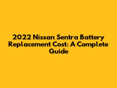 2022 Nissan Sentra Battery Replacement Cost: A Complete Guide