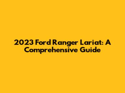 2023 Ford Ranger Lariat: A Comprehensive Guide
