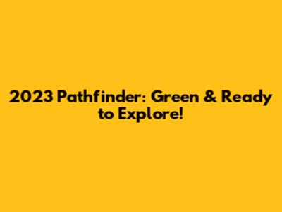 2023 Pathfinder: Green & Ready to Explore!