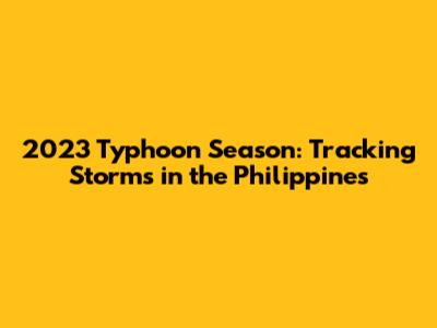 2023 Typhoon Season: Tracking Storms in the Philippines