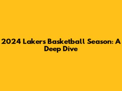 2024 Lakers Basketball Season: A Deep Dive