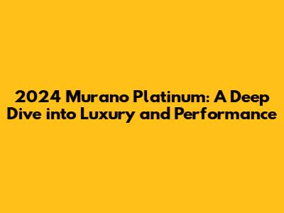 2024 Murano Platinum: A Deep Dive into Luxury and Performance