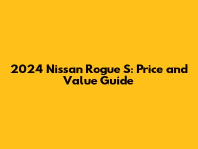 2024 Nissan Rogue S: Price and Value Guide