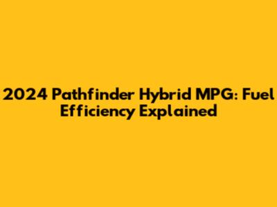 2024 Pathfinder Hybrid MPG: Fuel Efficiency Explained