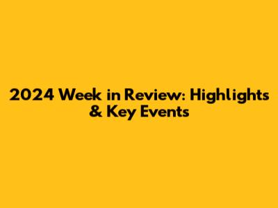 2024 Week in Review: Highlights & Key Events