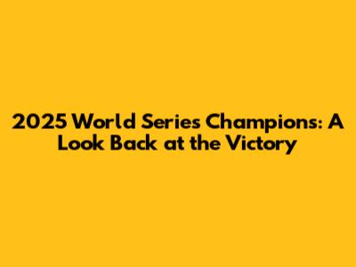 2025 World Series Champions: A Look Back at the Victory
