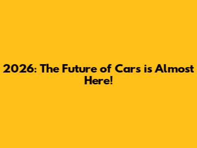 2026: The Future of Cars is Almost Here!