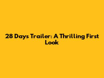 28 Days Trailer: A Thrilling First Look