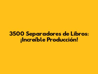 3500 Separadores de Libros: ¡Increíble Producción!