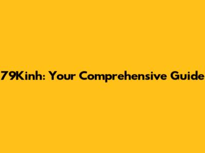 79Kinh: Your Comprehensive Guide