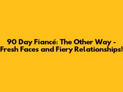 90 Day Fiancé: The Other Way - Fresh Faces and Fiery Relationships!