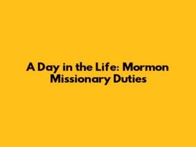 A Day in the Life: Mormon Missionary Duties