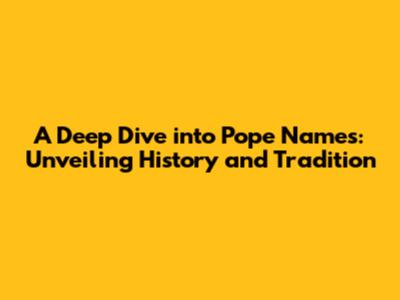 A Deep Dive into Pope Names: Unveiling History and Tradition