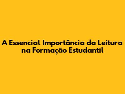A Essencial Importância da Leitura na Formação Estudantil