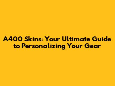 A400 Skins: Your Ultimate Guide to Personalizing Your Gear