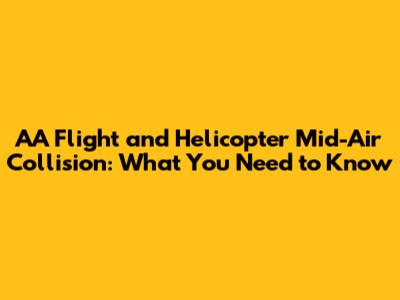 AA Flight and Helicopter Mid-Air Collision: What You Need to Know