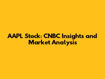 AAPL Stock: CNBC Insights and Market Analysis