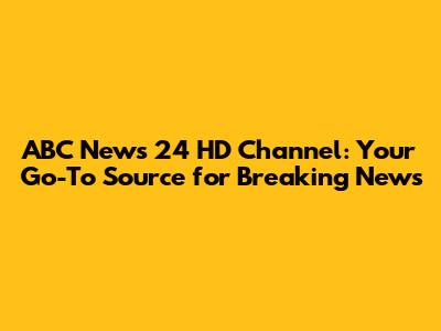 ABC News 24 HD Channel: Your Go-To Source for Breaking News