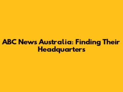 ABC News Australia: Finding Their Headquarters