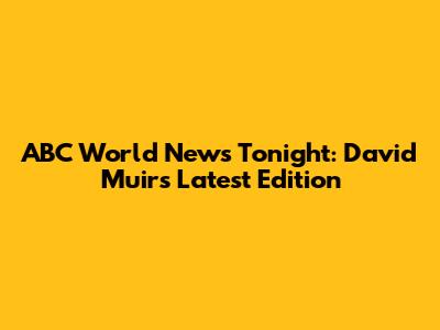 ABC World News Tonight: David Muir's Latest Edition