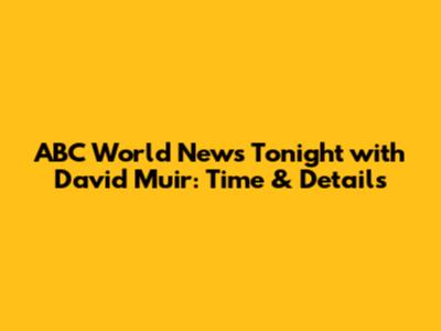 ABC World News Tonight with David Muir: Time & Details