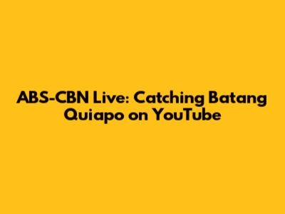 ABS-CBN Live: Catching Batang Quiapo on YouTube