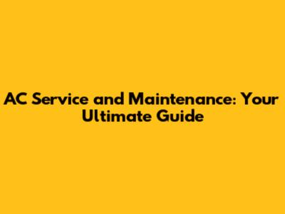 AC Service and Maintenance: Your Ultimate Guide