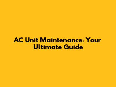 AC Unit Maintenance: Your Ultimate Guide