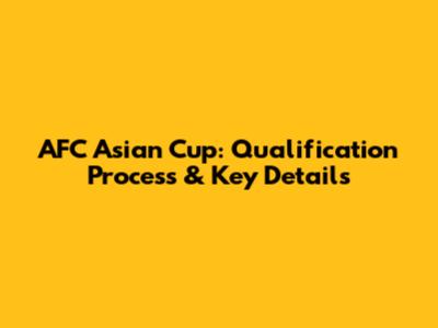 AFC Asian Cup: Qualification Process & Key Details