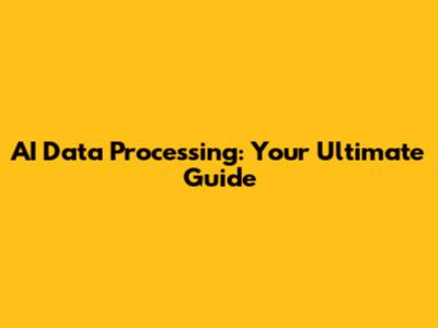 AI Data Processing: Your Ultimate Guide