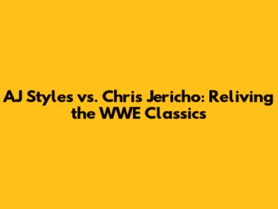 AJ Styles vs. Chris Jericho: Reliving the WWE Classics
