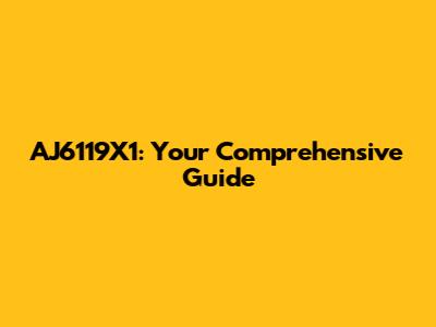 AJ6119X1: Your Comprehensive Guide