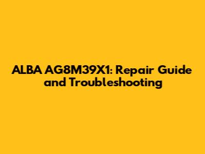 ALBA AG8M39X1: Repair Guide and Troubleshooting
