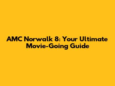 AMC Norwalk 8: Your Ultimate Movie-Going Guide