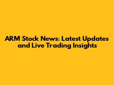 ARM Stock News: Latest Updates and Live Trading Insights