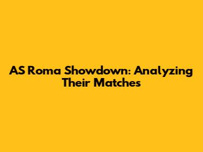 AS Roma Showdown: Analyzing Their Matches
