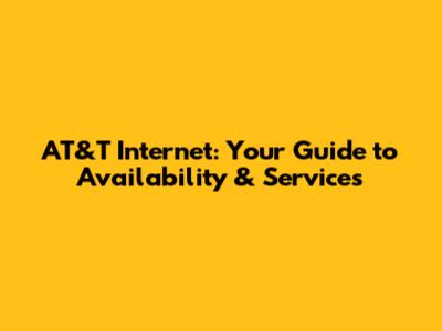 AT&T Internet: Your Guide to Availability & Services