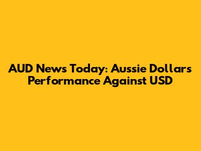 AUD News Today: Aussie Dollar's Performance Against USD