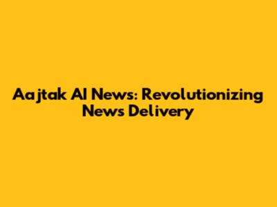 Aajtak AI News: Revolutionizing News Delivery
