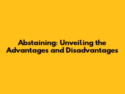 Abstaining: Unveiling the Advantages and Disadvantages