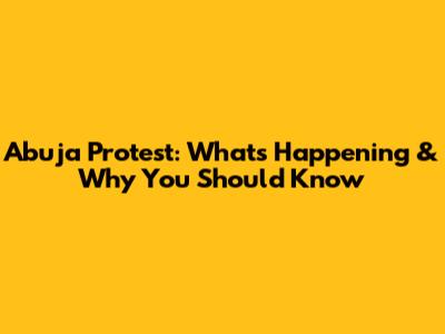 Abuja Protest: What's Happening & Why You Should Know