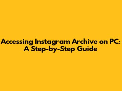Accessing Instagram Archive on PC: A Step-by-Step Guide
